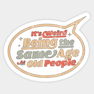 It's Weird Being The Same Age As Old People Funny Sarcastic Sticker
